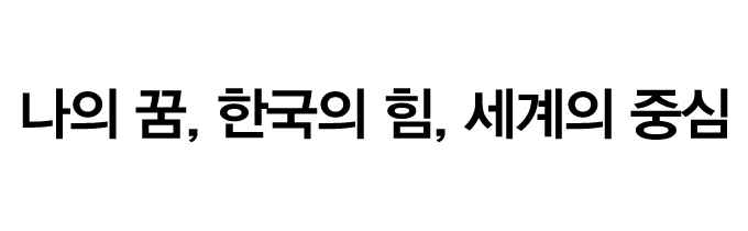 슬로건:나의 꿈, 한국의 힘, 세계의 중심